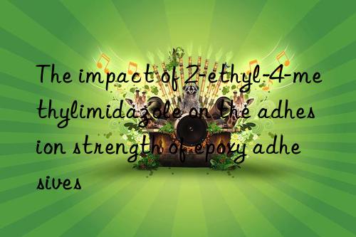 The impact of 2-ethyl-4-methylimidazole on the adhesion strength of epoxy adhesives