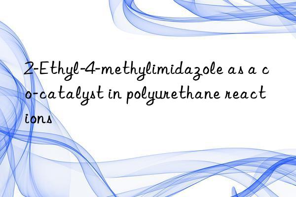 2-Ethyl-4-methylimidazole as a co-catalyst in polyurethane reactions