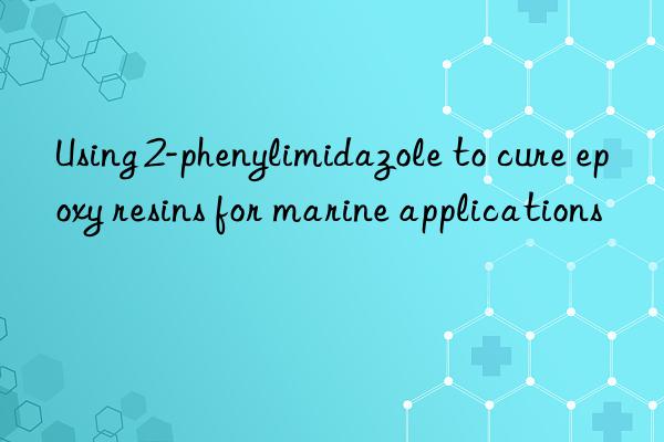 Using 2-phenylimidazole to cure epoxy resins for marine applications