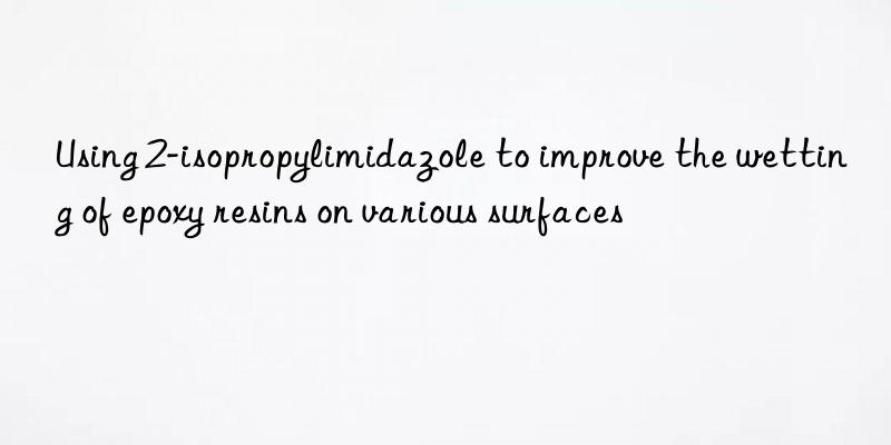 Using 2-isopropylimidazole to improve the wetting of epoxy resins on various surfaces