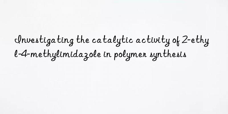 Investigating the catalytic activity of 2-ethyl-4-methylimidazole in polymer synthesis