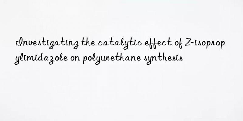 Investigating the catalytic effect of 2-isopropylimidazole on polyurethane synthesis