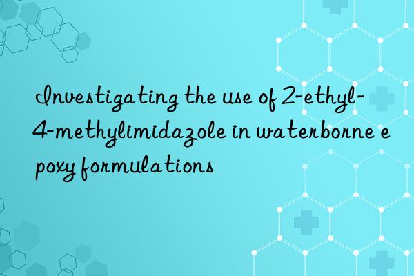 Investigating the use of 2-ethyl-4-methylimidazole in waterborne epoxy formulations