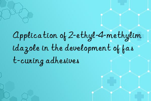 Application of 2-ethyl-4-methylimidazole in the development of fast-curing adhesives