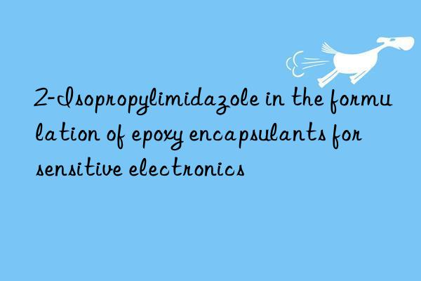 2-Isopropylimidazole in the formulation of epoxy encapsulants for sensitive electronics