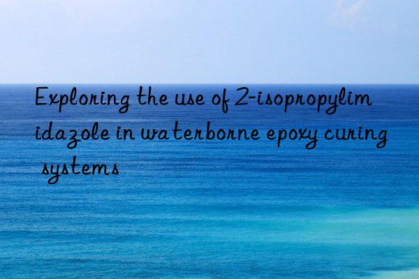 Exploring the use of 2-isopropylimidazole in waterborne epoxy curing systems