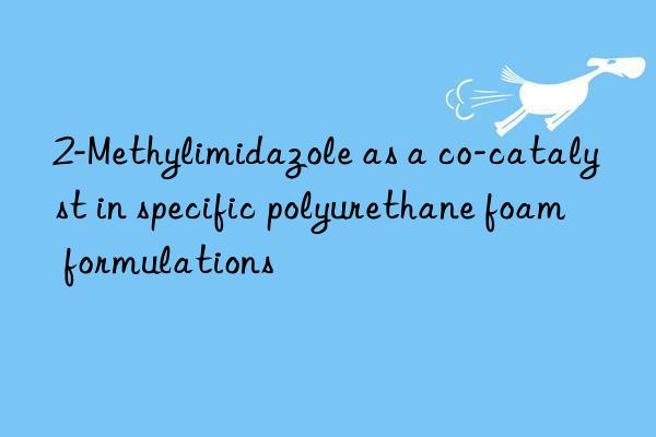 2-Methylimidazole as a co-catalyst in specific polyurethane foam formulations