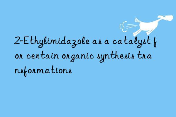 2-Ethylimidazole as a catalyst for certain organic synthesis transformations