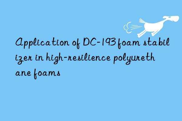 Application of DC-193 foam stabilizer in high-resilience polyurethane foams