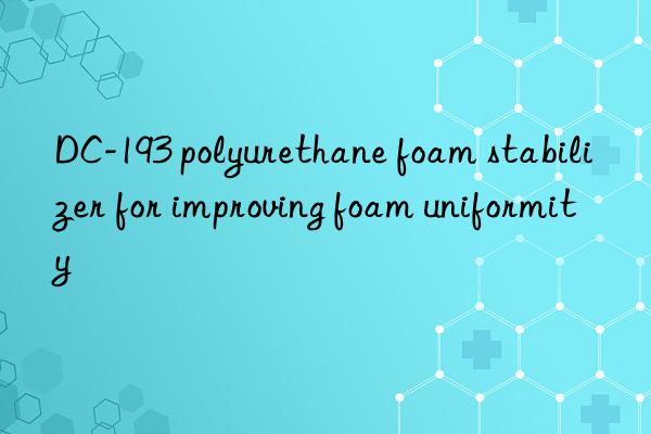 DC-193 polyurethane foam stabilizer for improving foam uniformity