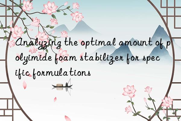 Analyzing the optimal amount of polyimide foam stabilizer for specific formulations