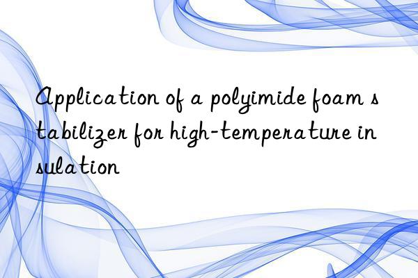 Application of a polyimide foam stabilizer for high-temperature insulation