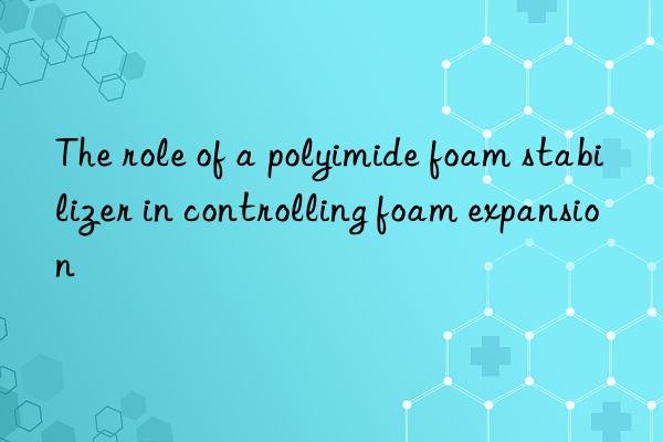 The role of a polyimide foam stabilizer in controlling foam expansion