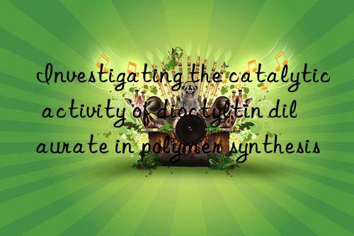 Investigating the catalytic activity of dioctyltin dilaurate in polymer synthesis