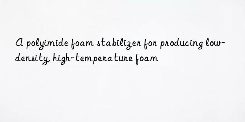 A polyimide foam stabilizer for producing low-density, high-temperature foam