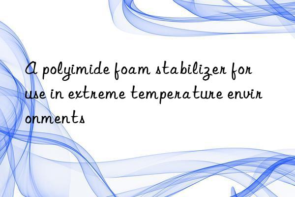A polyimide foam stabilizer for use in extreme temperature environments