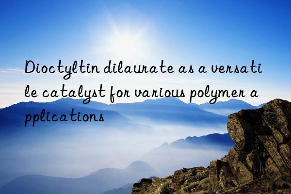Dioctyltin dilaurate as a versatile catalyst for various polymer applications