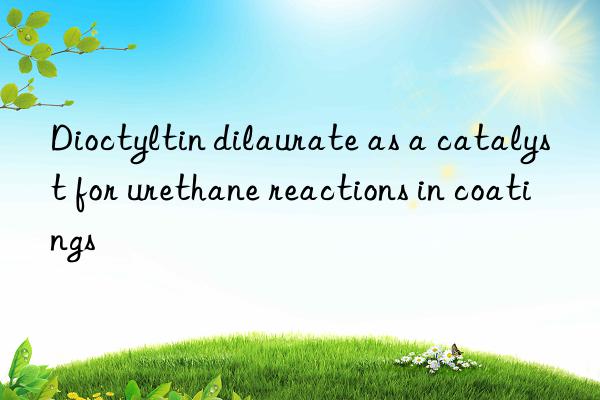 Dioctyltin dilaurate as a catalyst for urethane reactions in coatings