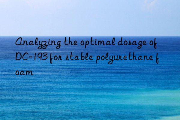 Analyzing the optimal dosage of DC-193 for stable polyurethane foam