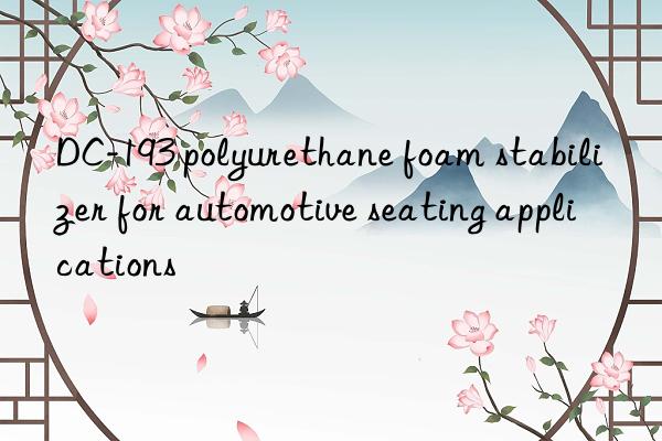 DC-193 polyurethane foam stabilizer for automotive seating applications