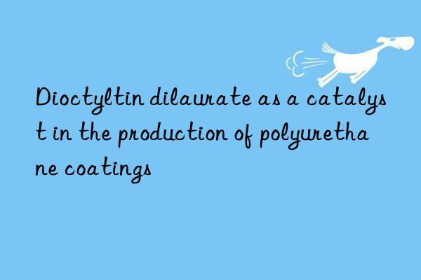 Dioctyltin dilaurate as a catalyst in the production of polyurethane coatings