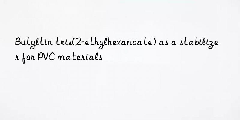 Butyltin tris(2-ethylhexanoate) as a stabilizer for PVC materials