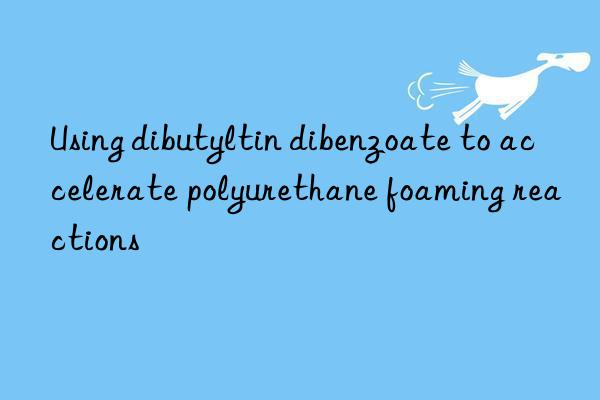 Using dibutyltin dibenzoate to accelerate polyurethane foaming reactions