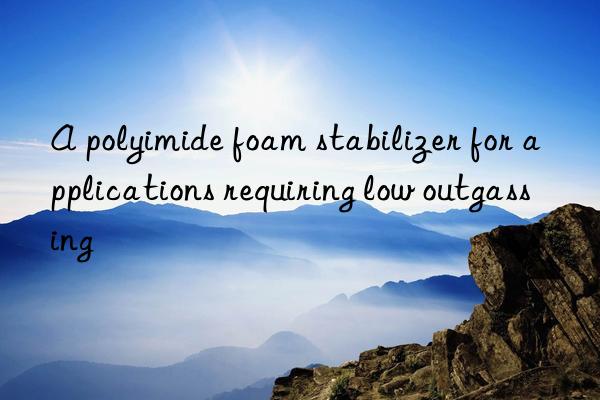 A polyimide foam stabilizer for applications requiring low outgassing