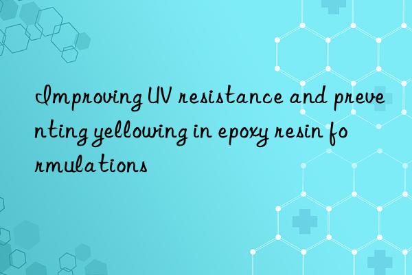 Improving UV resistance and preventing yellowing in epoxy resin formulations