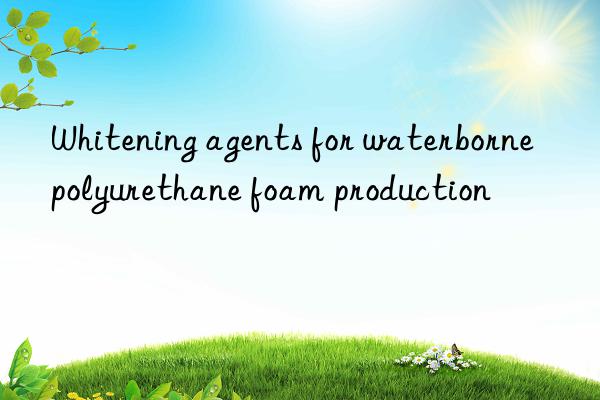 Whitening agents for waterborne polyurethane foam production
