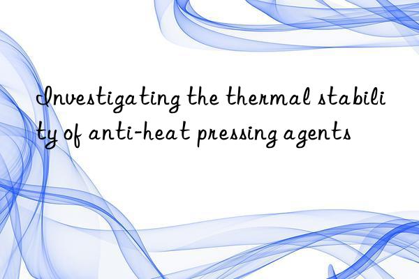 Investigating the thermal stability of anti-heat pressing agents