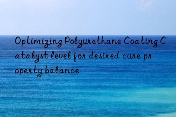 Optimizing Polyurethane Coating Catalyst level for desired cure property balance