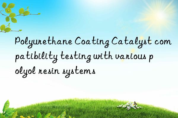 Polyurethane Coating Catalyst compatibility testing with various polyol resin systems
