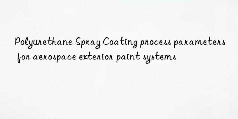 Polyurethane Spray Coating process parameters for aerospace exterior paint systems