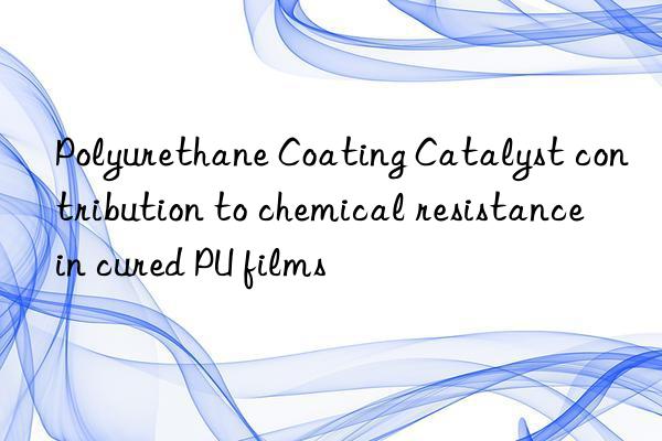 Polyurethane Coating Catalyst contribution to chemical resistance in cured PU films