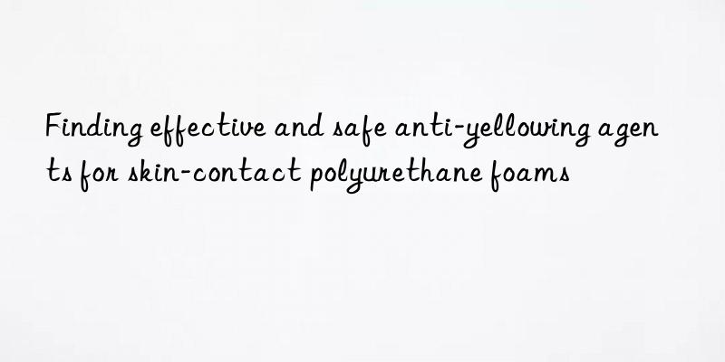 Finding effective and safe anti-yellowing agents for skin-contact polyurethane foams