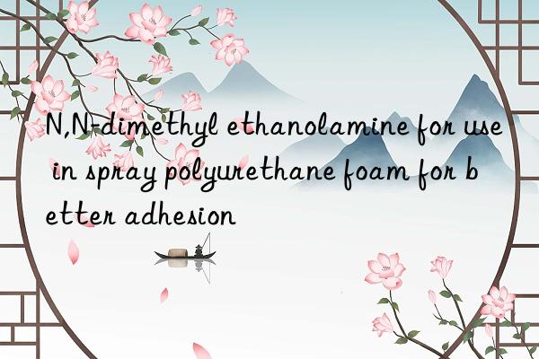 N,N-dimethyl ethanolamine for use in spray polyurethane foam for better adhesion