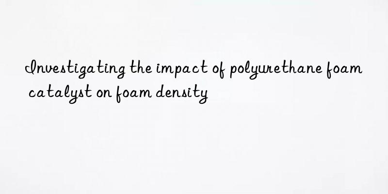 Investigating the impact of polyurethane foam catalyst on foam density