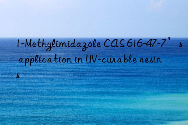 1-Methylimidazole CAS 616-47-7’s application in UV-curable resins