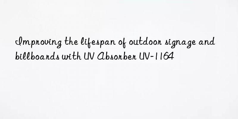 Improving the lifespan of outdoor signage and billboards with UV Absorber UV-1164