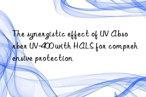The synergistic effect of UV Absorber UV-400 with HALS for comprehensive protection