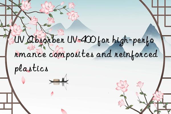 UV Absorber UV-400 for high-performance composites and reinforced plastics