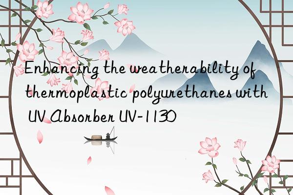 Enhancing the weatherability of thermoplastic polyurethanes with UV Absorber UV-1130