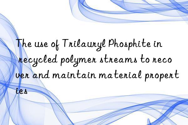 The use of Trilauryl Phosphite in recycled polymer streams to recover and maintain material properties