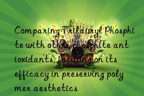 Comparing Trilauryl Phosphite with other phosphite antioxidants, focusing on its efficacy in preserving polymer aesthetics