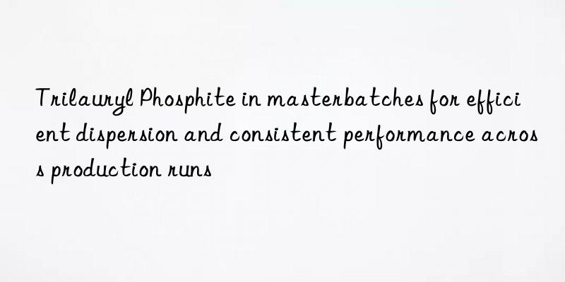 Trilauryl Phosphite in masterbatches for efficient dispersion and consistent performance across production runs