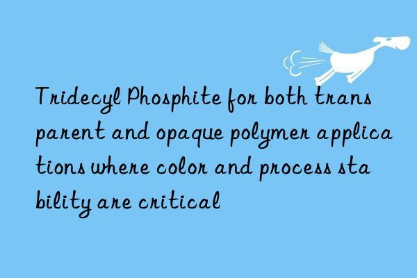 Tridecyl Phosphite for both transparent and opaque polymer applications where color and process stability are critical