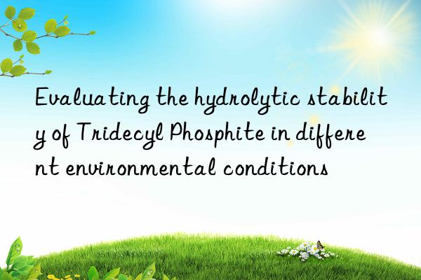 Evaluating the hydrolytic stability of Tridecyl Phosphite in different environmental conditions