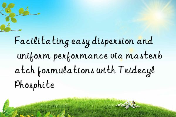 Facilitating easy dispersion and uniform performance via masterbatch formulations with Tridecyl Phosphite