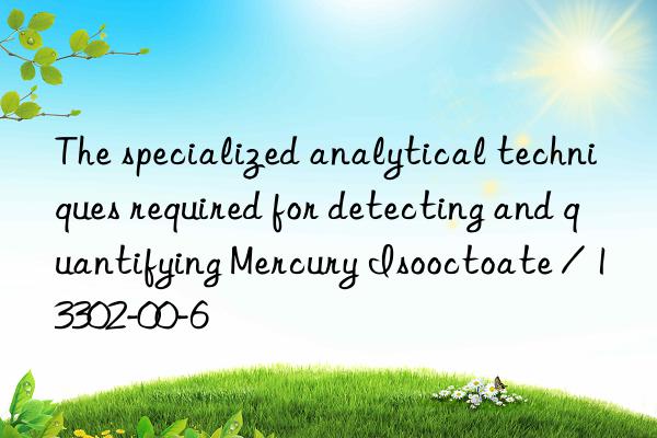 The specialized analytical techniques required for detecting and quantifying Mercury Isooctoate / 13302-00-6